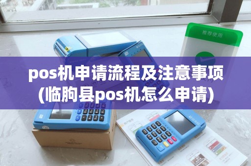 pos机申请流程及注意事项(临朐县pos机怎么申请)