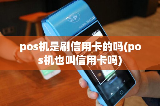 pos机是刷信用卡的吗(pos机也叫信用卡吗)