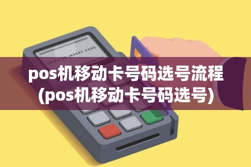 pos机移动卡号码选号流程(pos机移动卡号码选号)