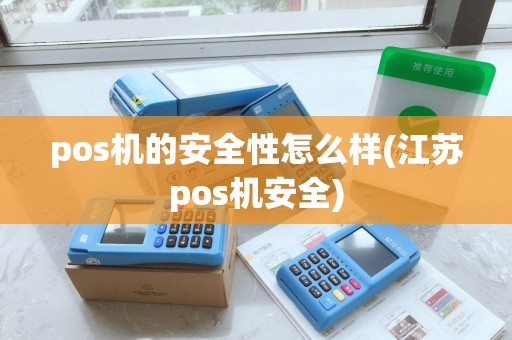 pos机的安全性怎么样(江苏pos机安全)