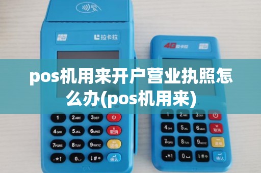 pos机用来开户营业执照怎么办(pos机用来)
