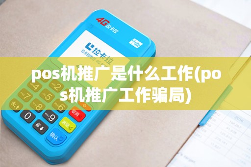 pos机推广是什么工作(pos机推广工作骗局)