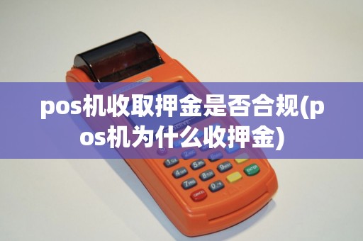 pos机收取押金是否合规(pos机为什么收押金)