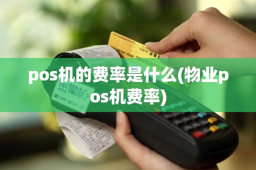 pos机的费率是什么(物业pos机费率)
