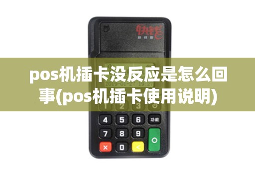pos机插卡没反应是怎么回事(pos机插卡使用说明)